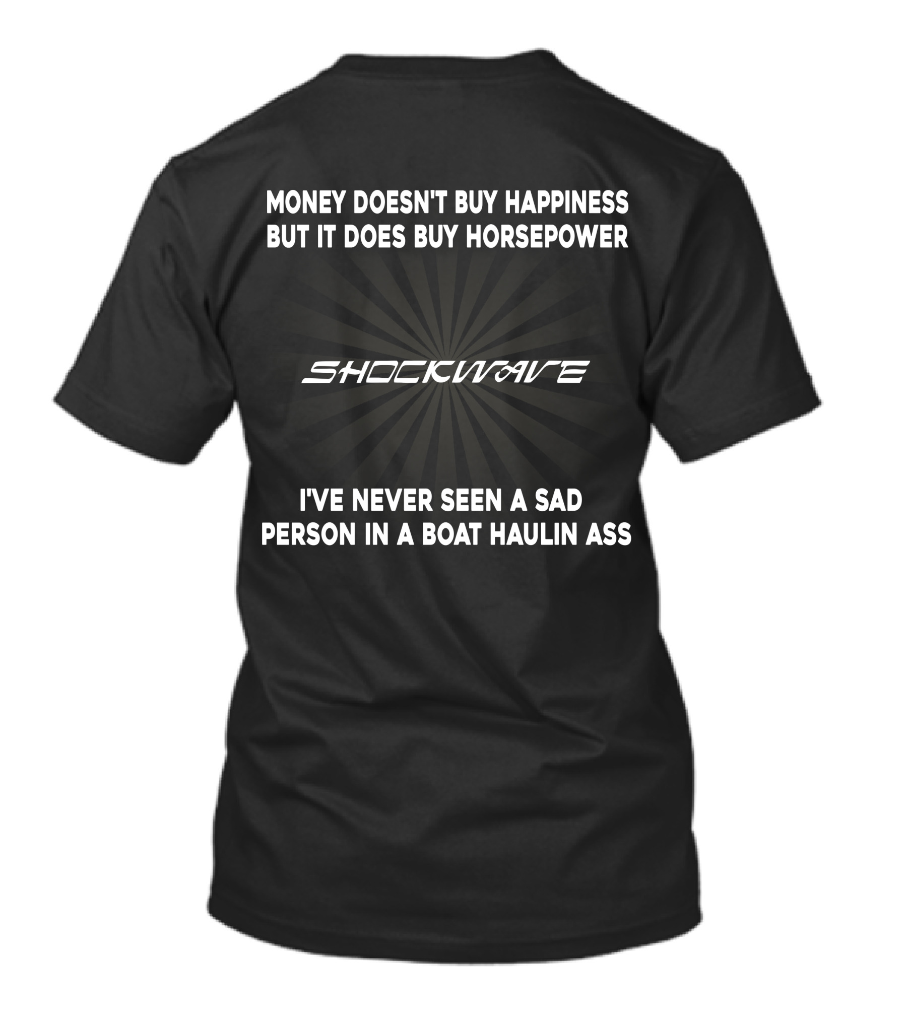 MONEY DOESN'T BUY HAPPINESS BUT IT DOES BUY HORSEPOWER SHOCKWAVE I'VE NEVER SEEN A SAD PERSON IN A BOAT HAULIN ASS T-Shirt
