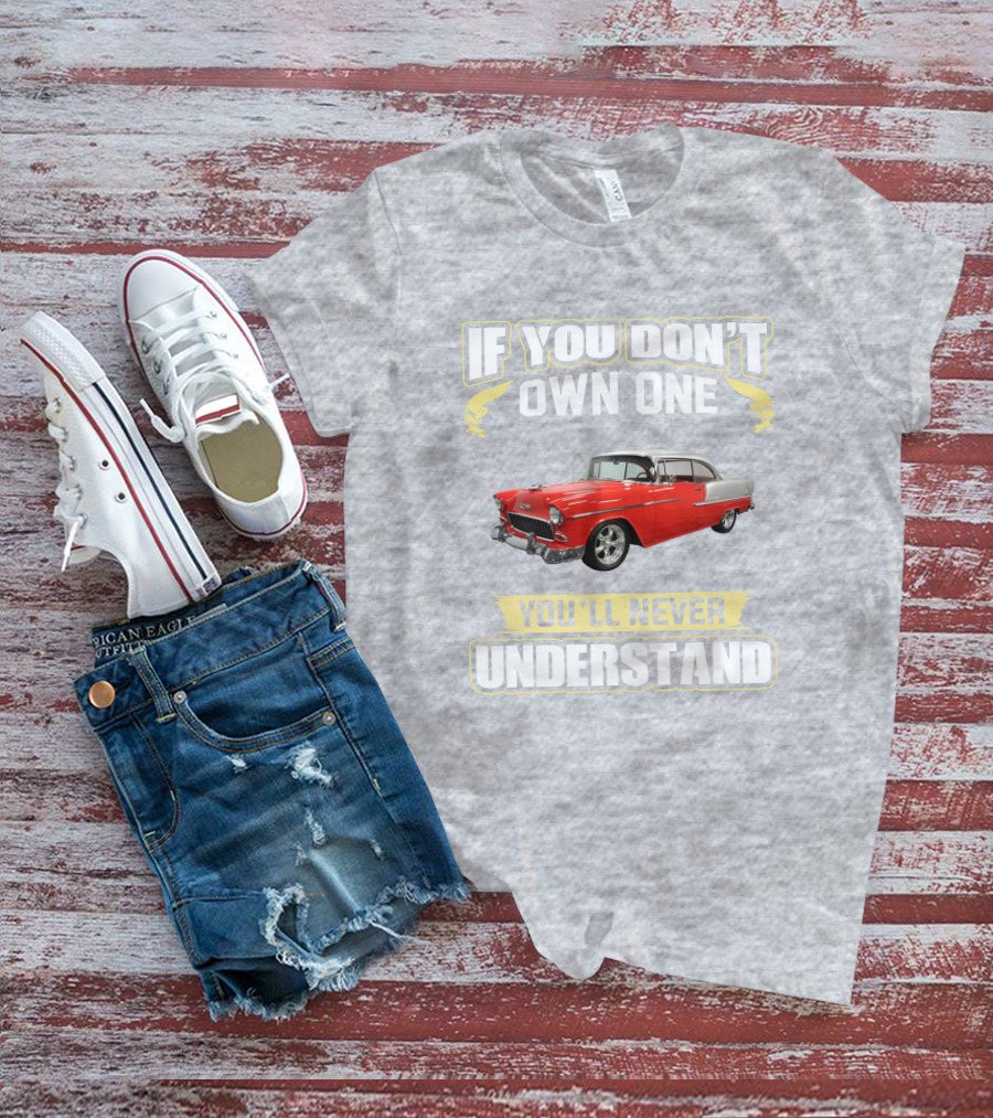 If You Don't Own One 1955 Chevy Bel Air You'll Never Understand T-Shirt