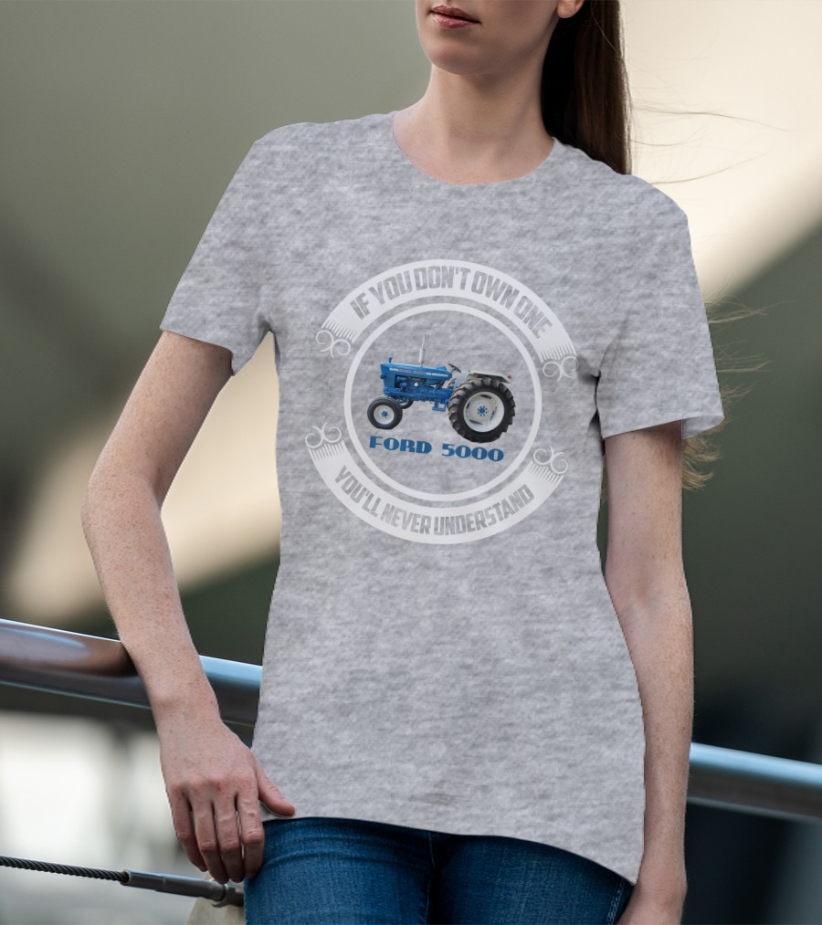 IF YOU DON'T OWN ONE YOU'LL NEVER UNDERSTAND FORD 5000 T-Shirt