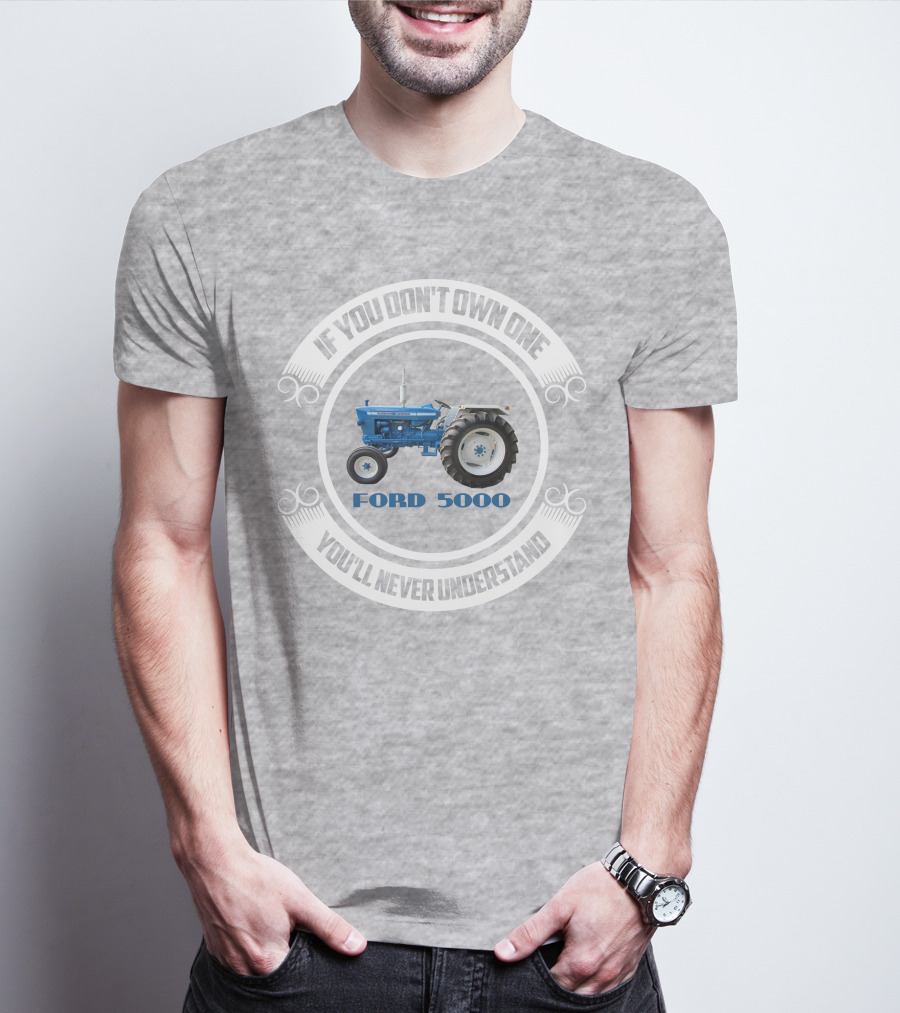 IF YOU DON'T OWN ONE YOU'LL NEVER UNDERSTAND FORD 5000 T-Shirt