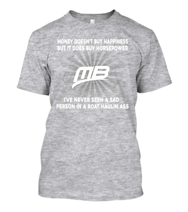 Money Doesn't Buy Happiness But It Does Buy Horsepower MB Boat I've Never Seen A Sad Person In A Boat Haulin Ass T-Shirt