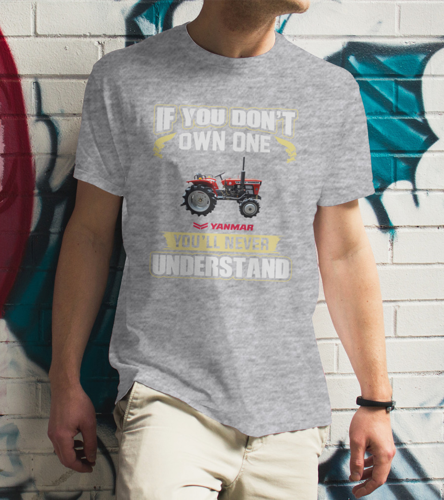 Yanmar Tractor If You Don't Own One You'll Never Understand T-Shirt