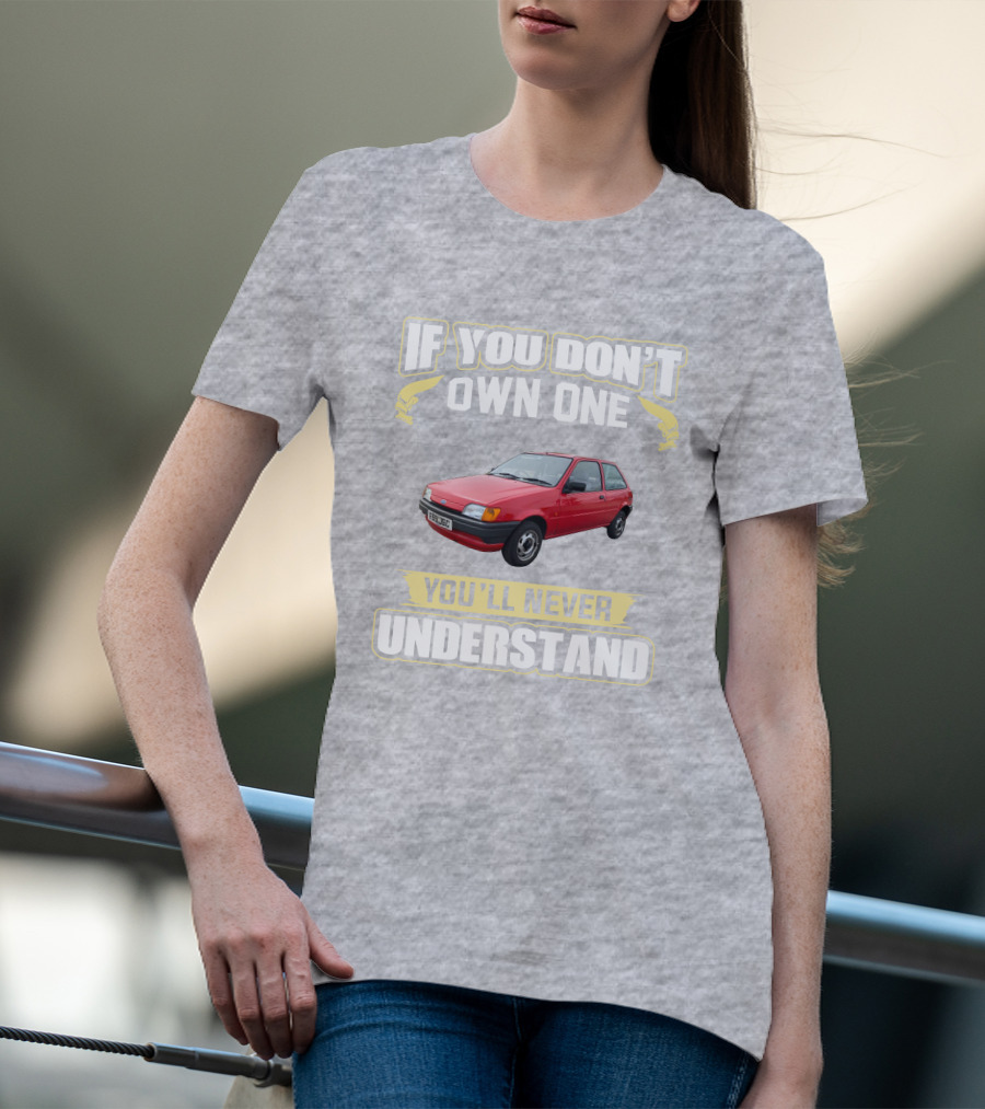 If You Don't Own One Ford Fiesta MK3 You'll Never Understand T-Shirt