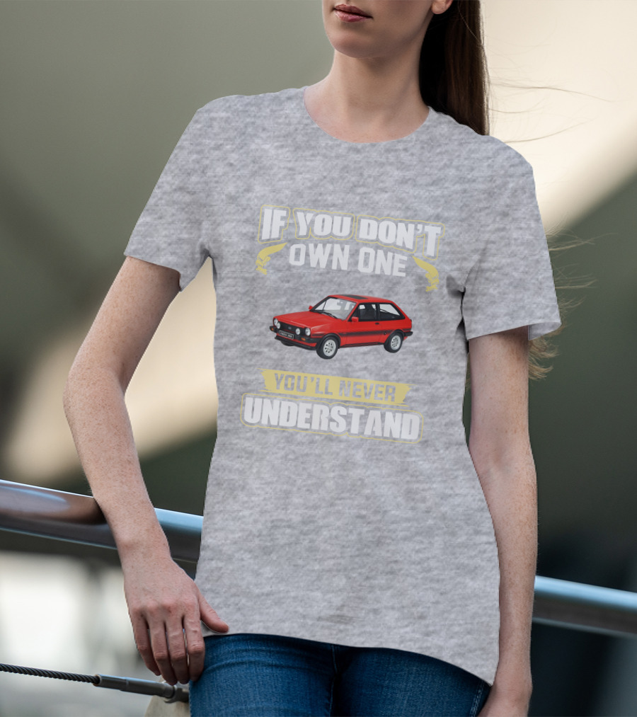 Ford Fiesta Mk1 XR2 If You Don't Own One You'll Never Understand T-Shirt