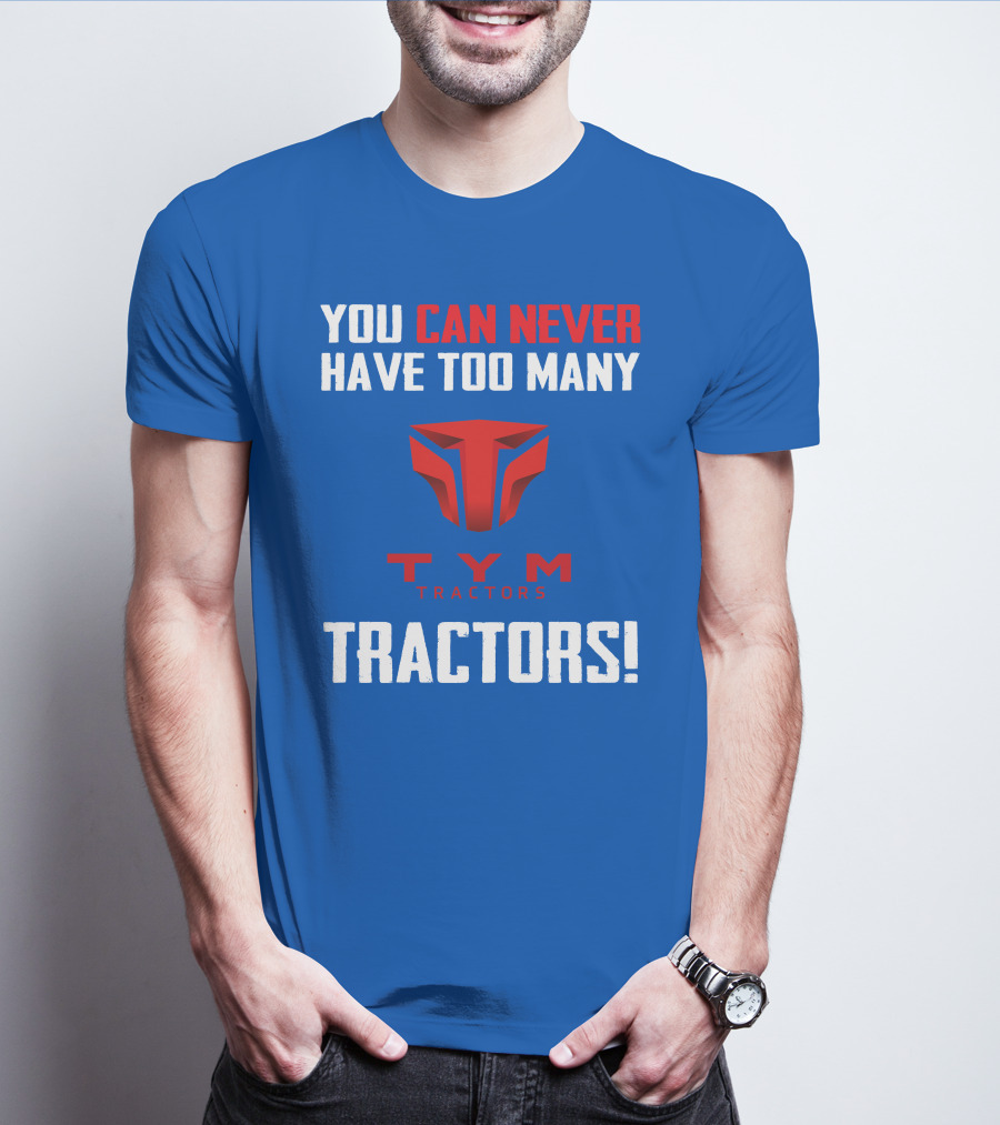 YOU CAN NEVER HAVE TOO MANY TYM TRACTORS T-Shirt