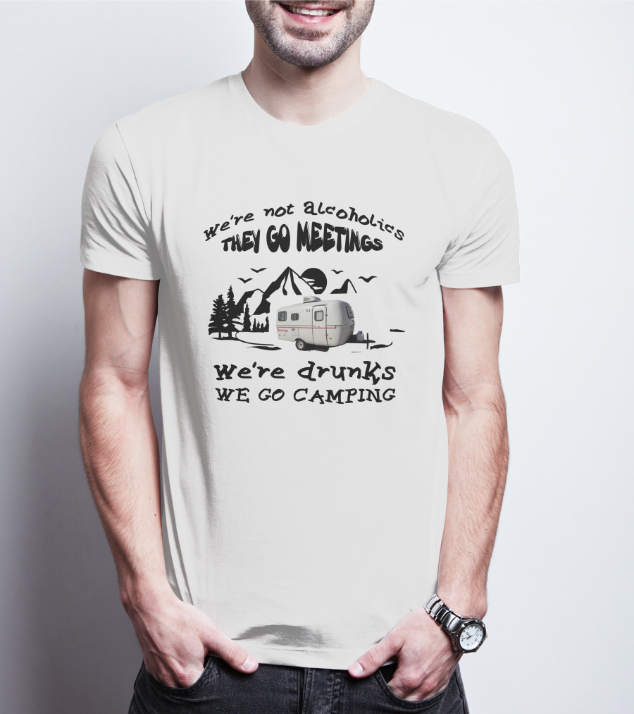 We're Not Alcoholics They Go Meetings We're Drunks We Go Camping Scamp 16ft T-Shirt