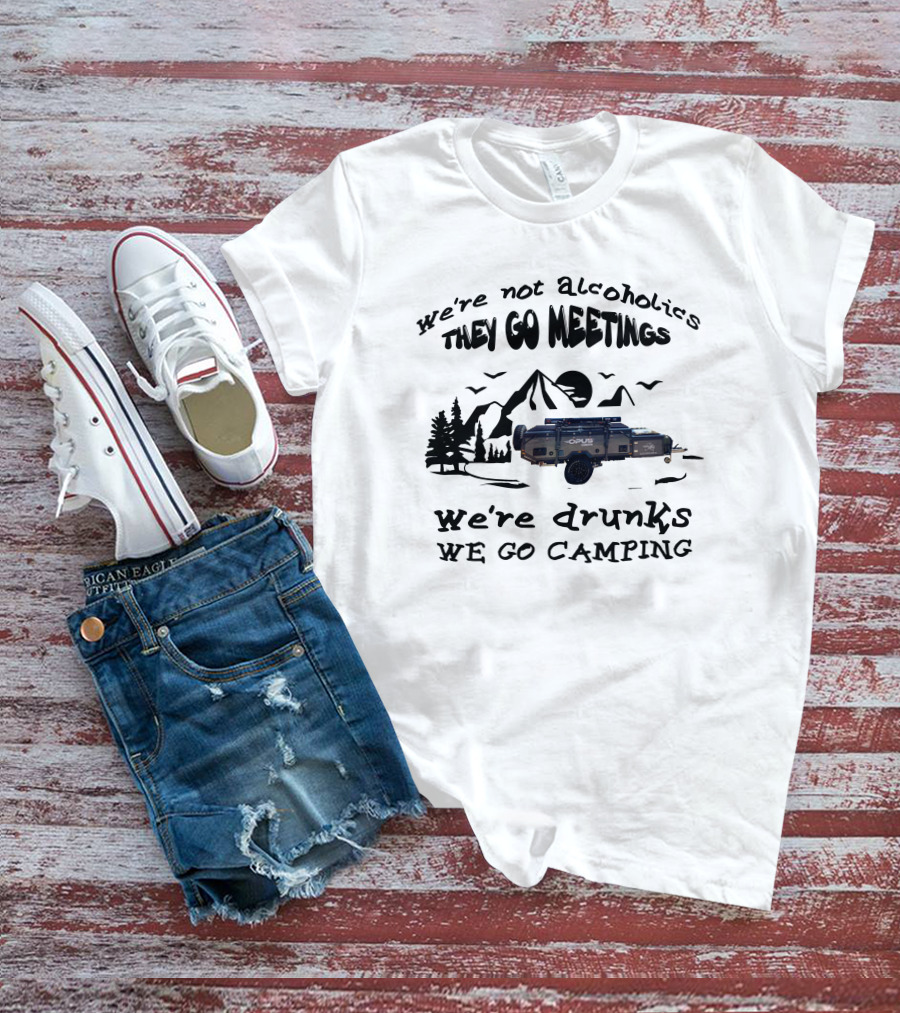 We're Not Alcoholics They Go Meetings Opus Camper We're Drunks We Go Camping T-Shirt