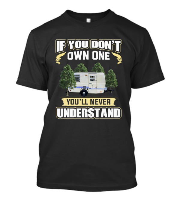 If You Don't Own One You'll Never Understand Trillium 4500 Camper T-Shirt