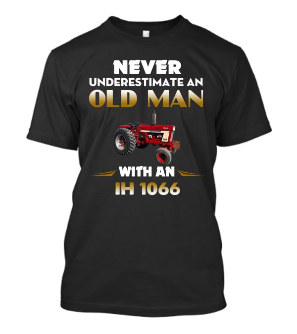 Never Underestimate An Old Man With An Ih 1066 T-Shirt