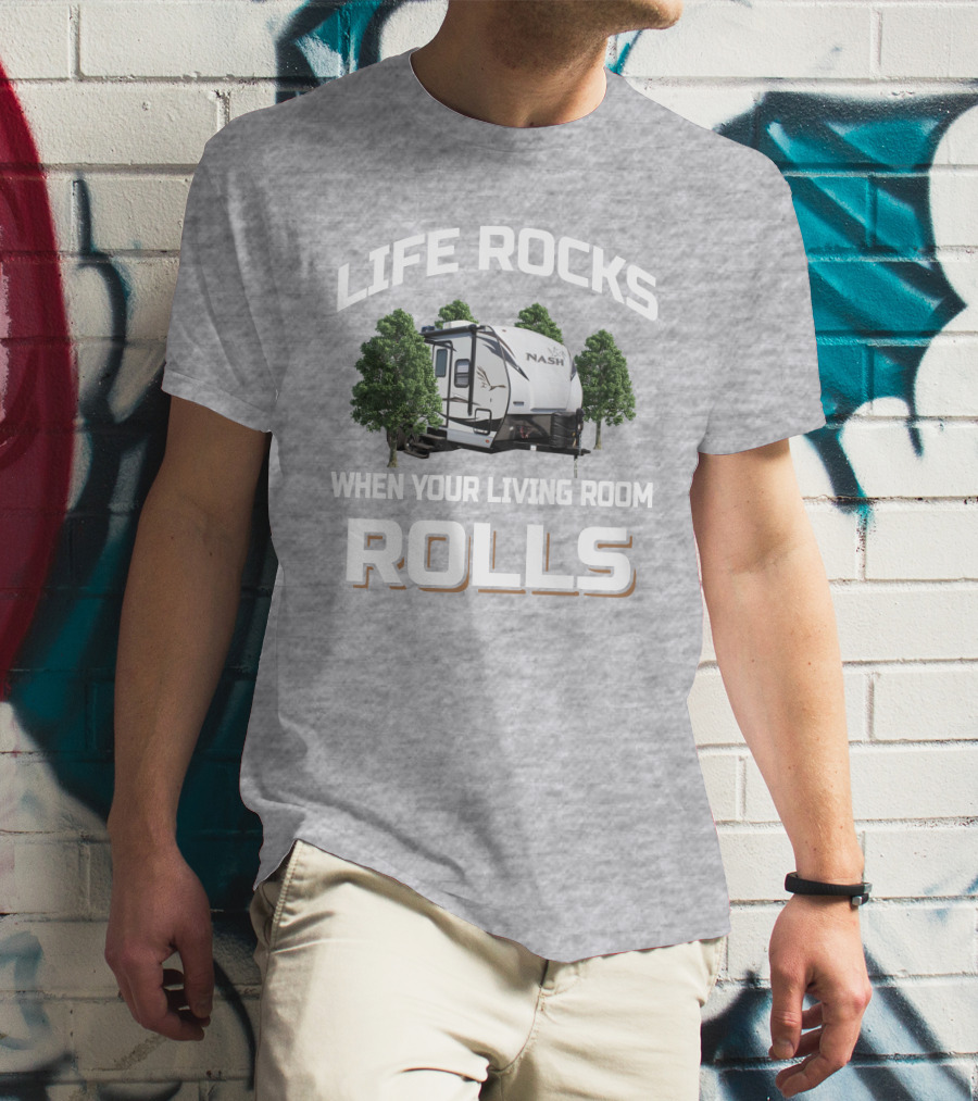 LIFE ROCKS WHEN YOUR LIVING ROOM ROLLS NASH RV T-Shirt