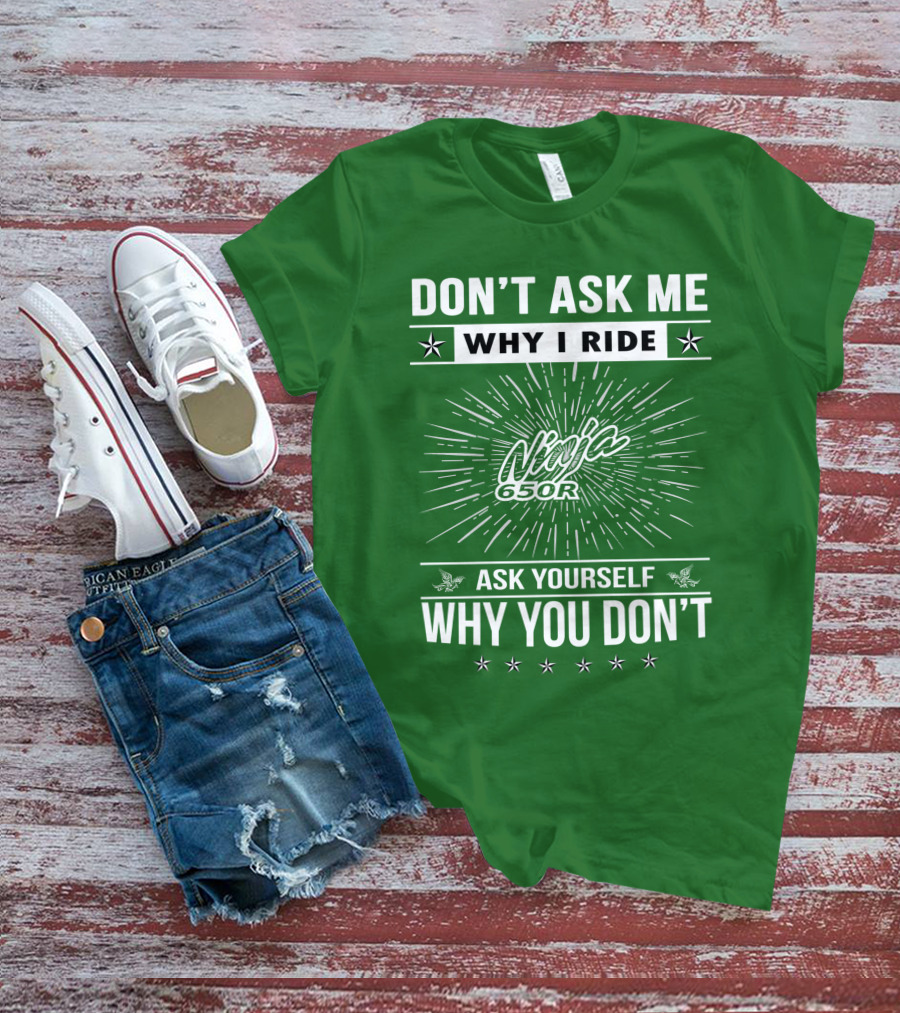 Don't Ask Me Why I Ride Ninja 650R Ask Yourself Why You Don't T-Shirt