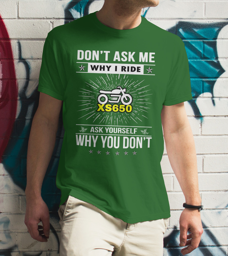Don't Ask ME Why I Ride Xs650 Ask Yourself Why You Don't T-Shirt