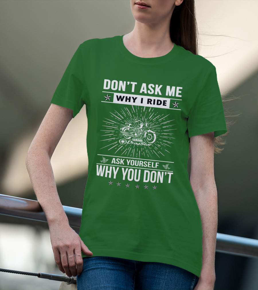 Don't Ask ME Why I Ride Yamaha Dragstar Ask Yourself Why You Don't T-Shirt