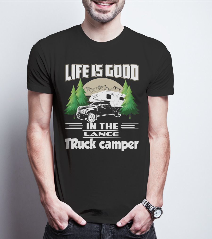 LIFE IS GOOD IN THE LANCE Truck Camper T-Shirt