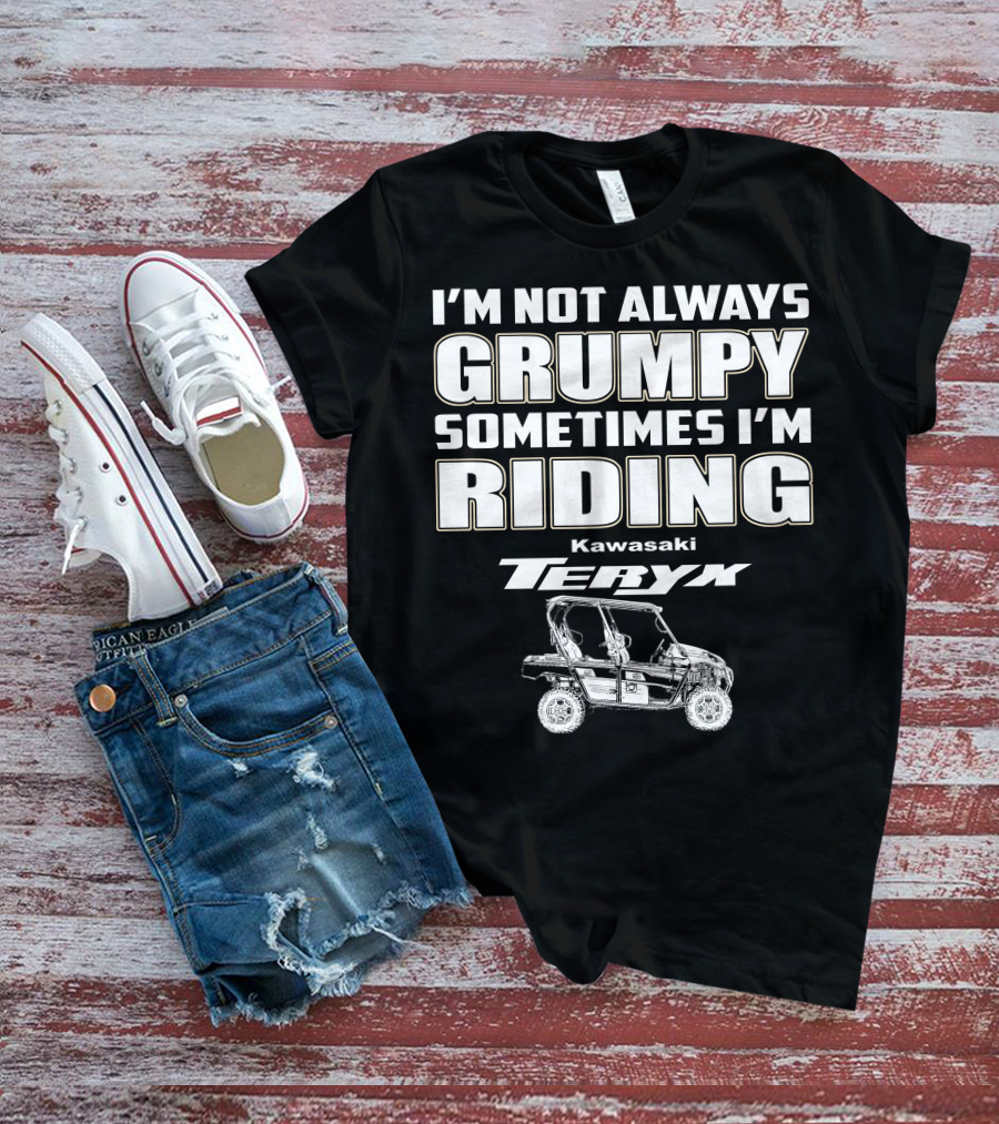 I'M NOT ALWAYS GRUMPY SOMETIMES I'M RIDING KAWASAKI TERYX T-Shirt