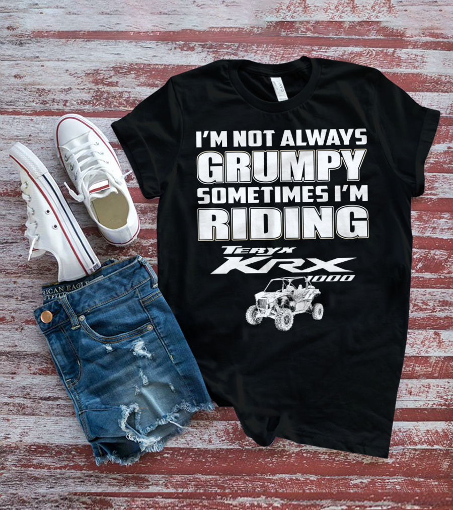 I'm Not Always Grumpy Sometimes I'm Riding Teryx KRX 1000 T-Shirt