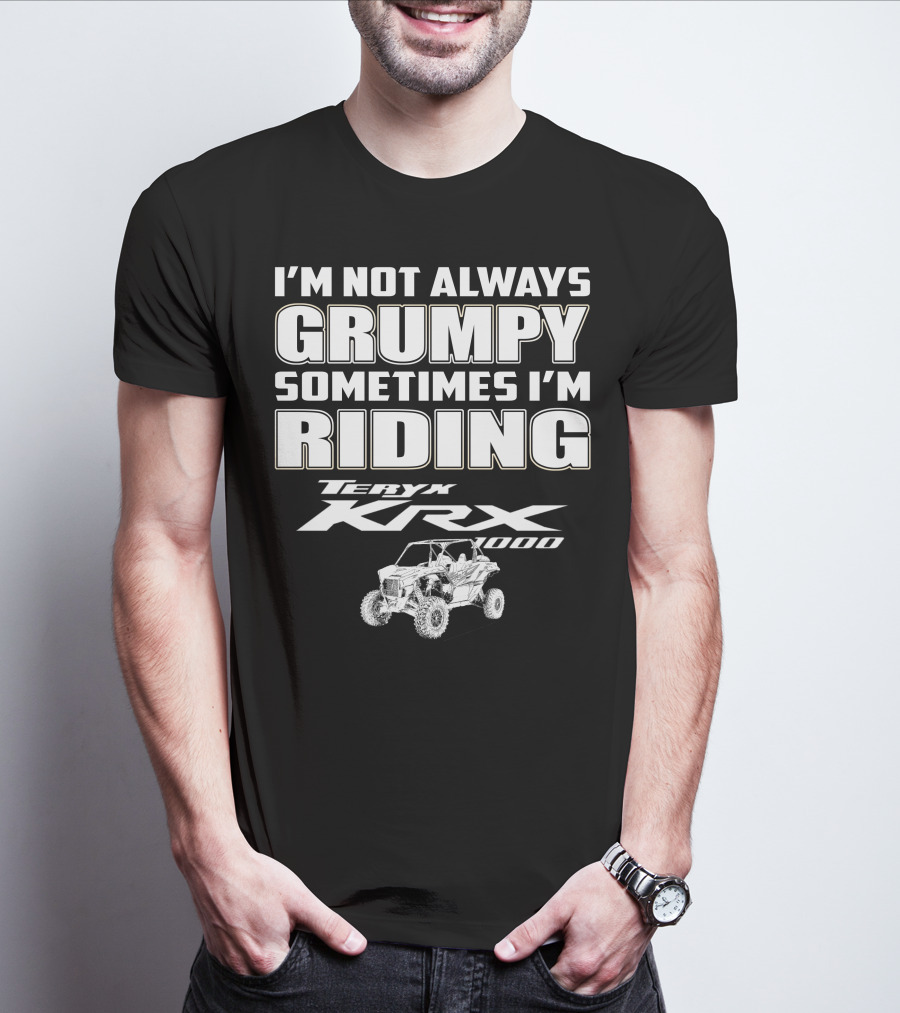 I'm Not Always Grumpy Sometimes I'm Riding Teryx KRX 1000 T-Shirt