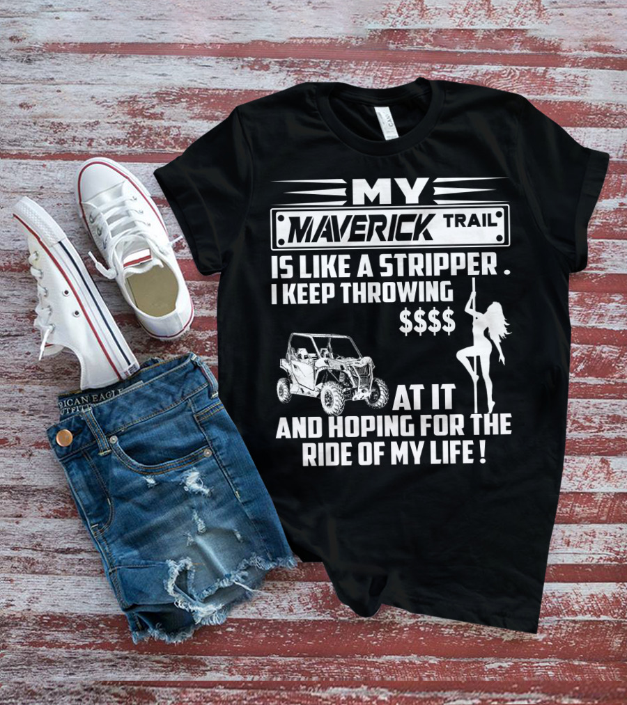 MY MAVERICK TRAIL IS LIKE A STRIPPER I KEEP THROWING MONEY AT IT AND HOPING FOR THE RIDE OF MY LIFE T-Shirt