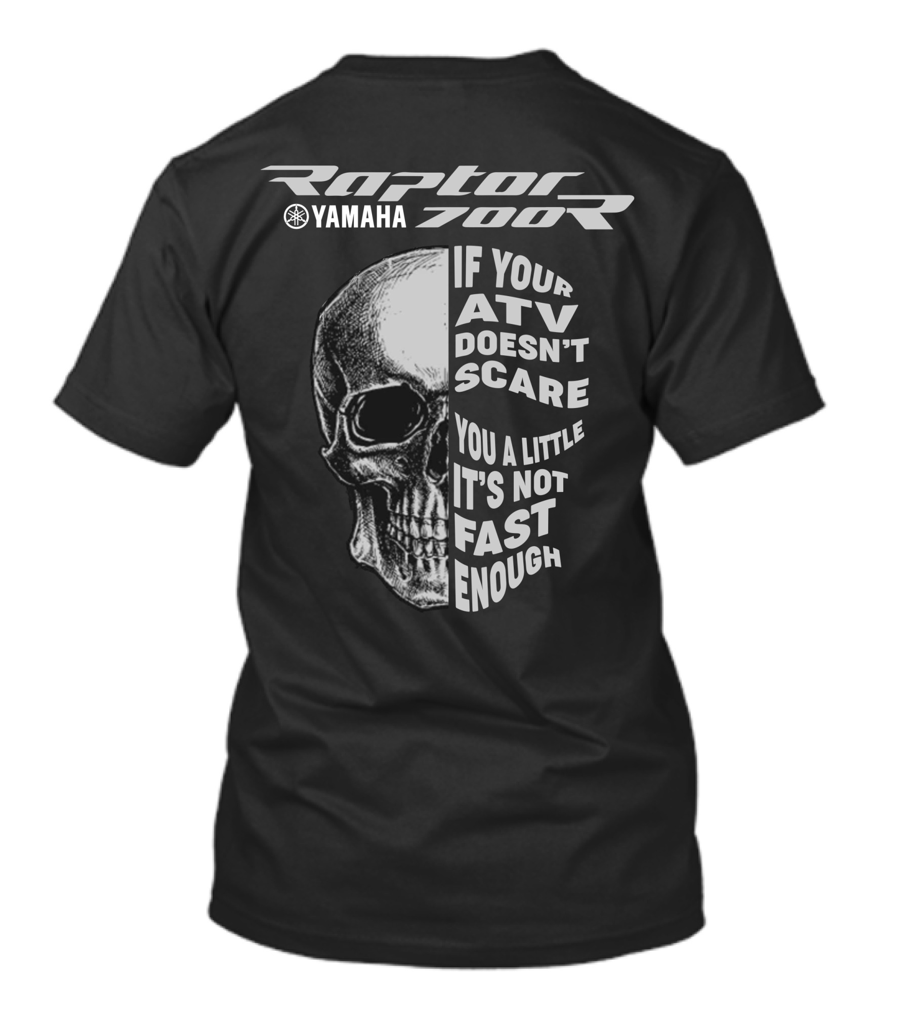 Yamaha Raptor 700R If Your ATV Doesn't Scare You A Little It's Not Fast Enough T-Shirt