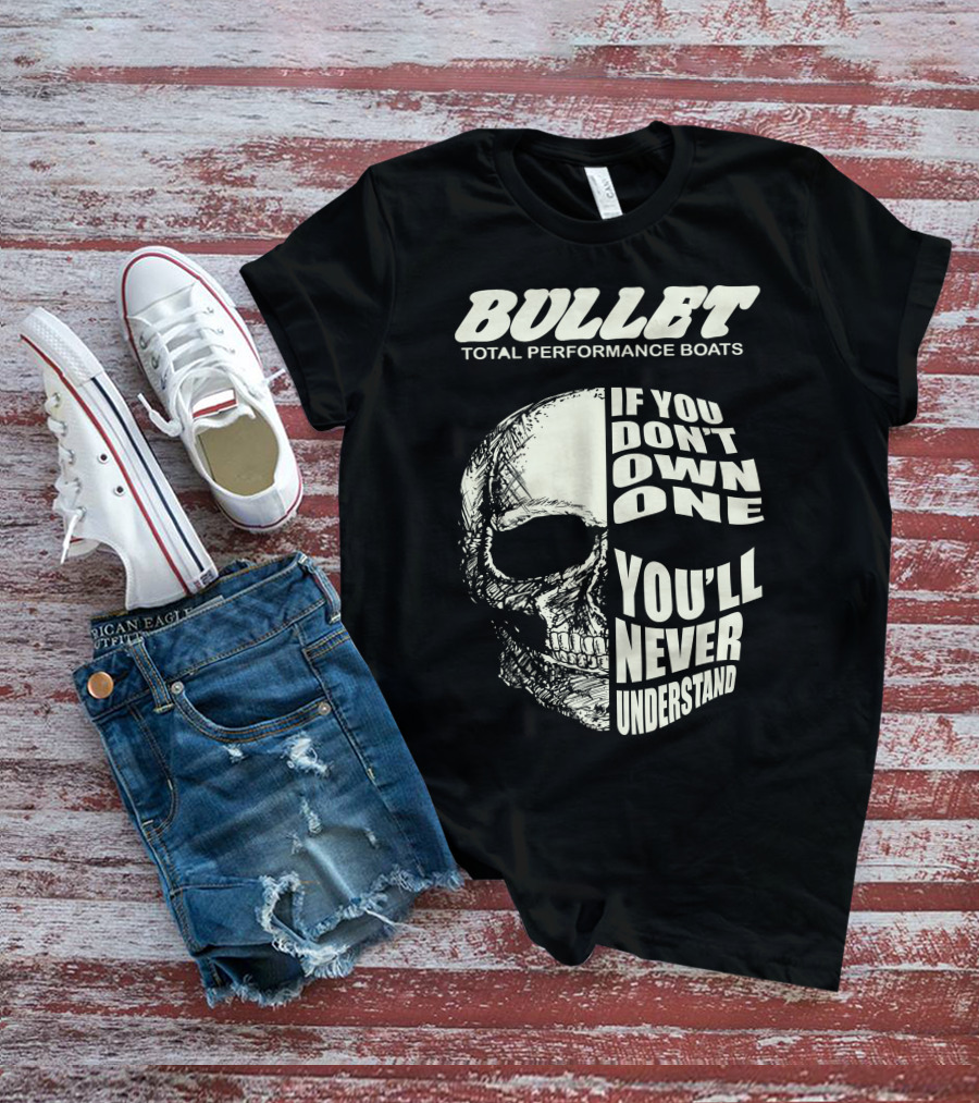 BULLET TOTAL PERFORMANCE BOATS IF YOU DON'T OWN ONE YOU'LL NEVER UNDERSTAND T-Shirt