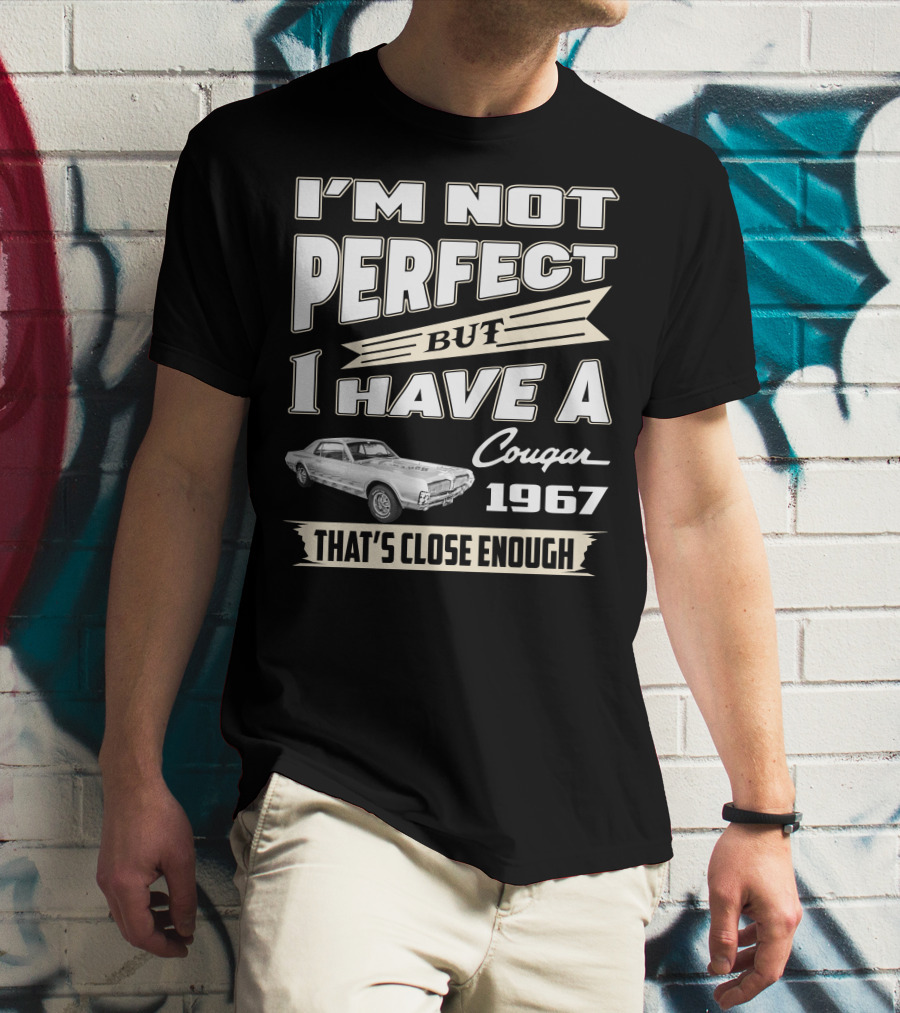 I'm Not Perfect But I Have A Cougar 1967 That's Close Enough T-Shirt