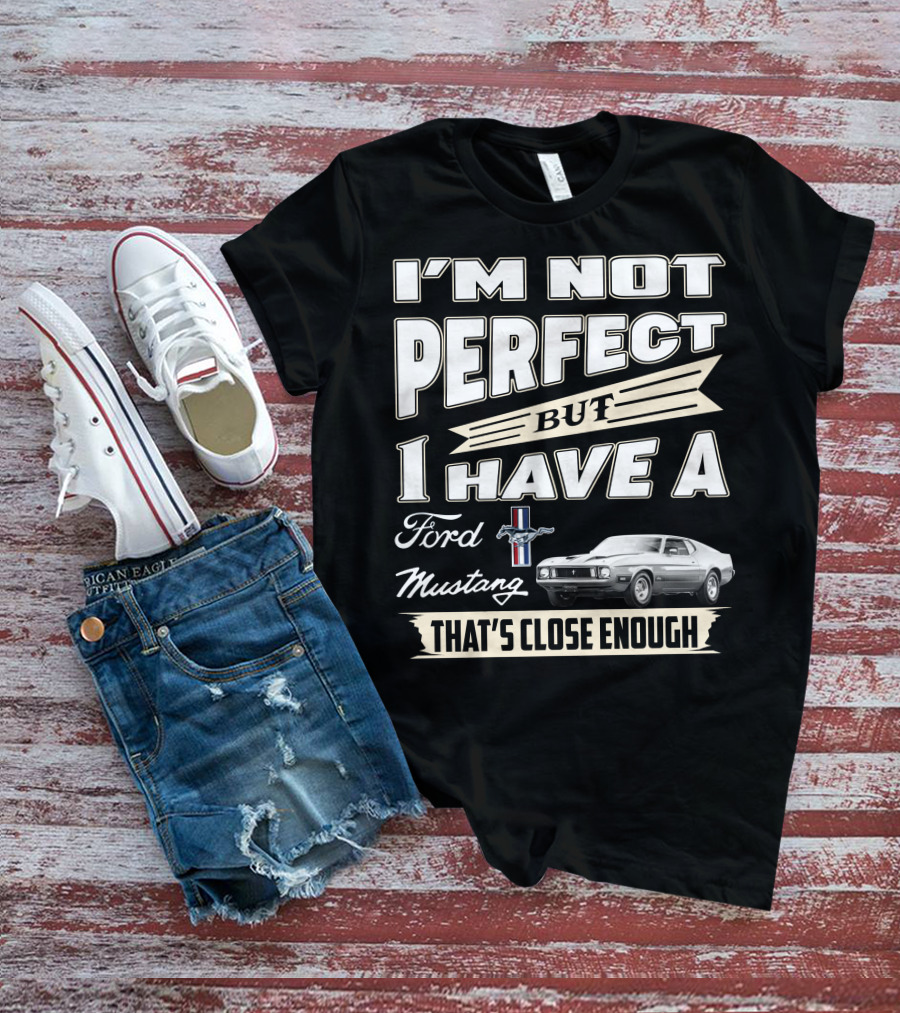 I'm Not Perfect But I Have A Ford Mustang That's Close Enough T-Shirt