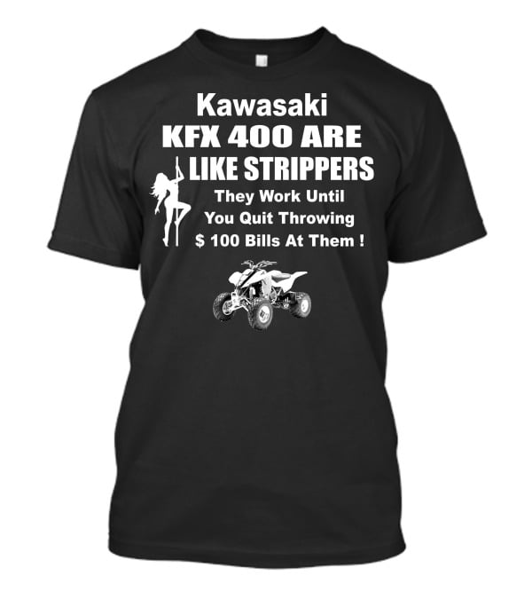 Kawasaki KFX 400 Are Like Strippers They Work Until You Quit Throwing $100 Bills T-Shirt