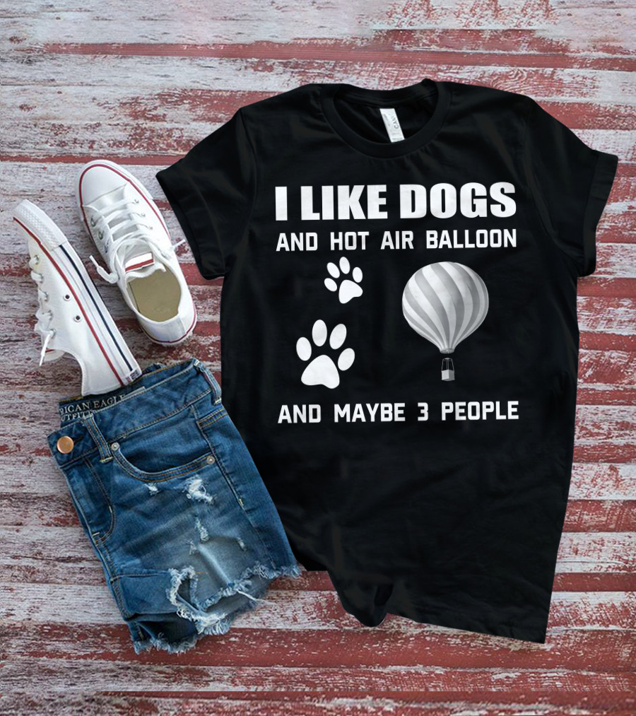 I Like Dogs And Hot Air Balloon And Maybe 3 People T-Shirt