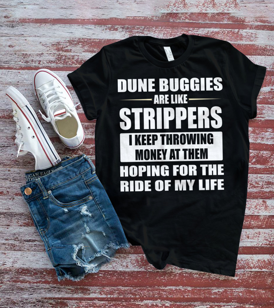 Dune Buggies Are Like Strippers I Keep Throwing Money At Them Hoping For The Ride Of My Life T-Shirt