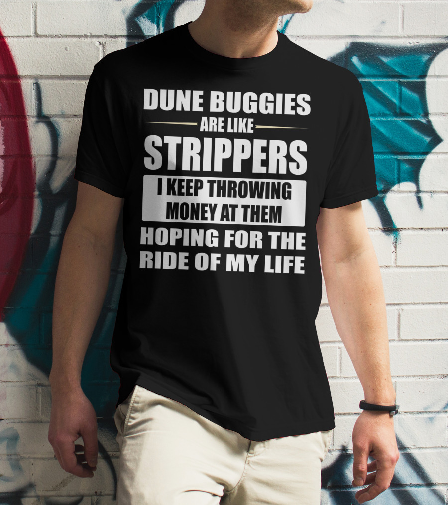 Dune Buggies Are Like Strippers I Keep Throwing Money At Them Hoping For The Ride Of My Life T-Shirt