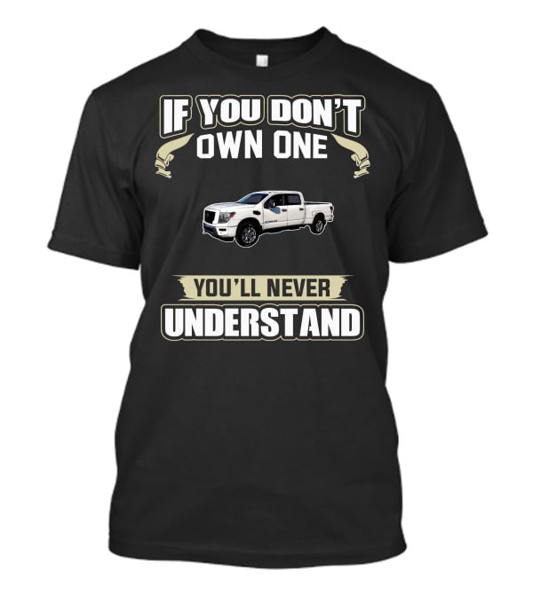 If You Don't Own One You'll Never Understand Nissan Titan Non XD T-Shirt