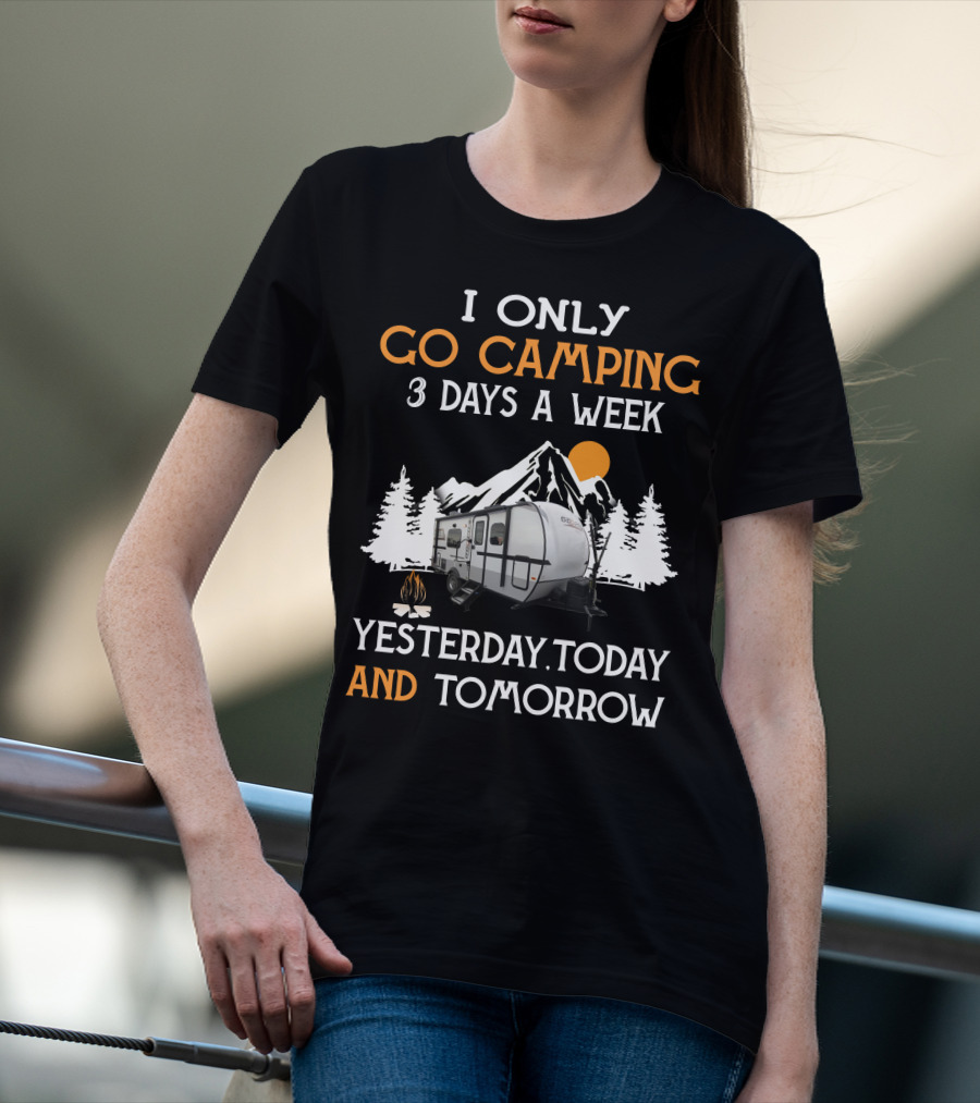 I Only Go Camping 3 Days A Week Yesterday Today And Tomorrow Geo Pro Camper T-Shirt