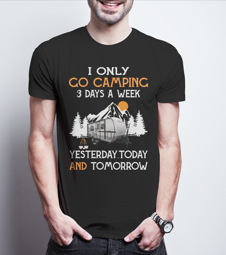 I Only Go Camping 3 Days A Week Yesterday Today And Tomorrow Geo Pro Camper T-Shirt