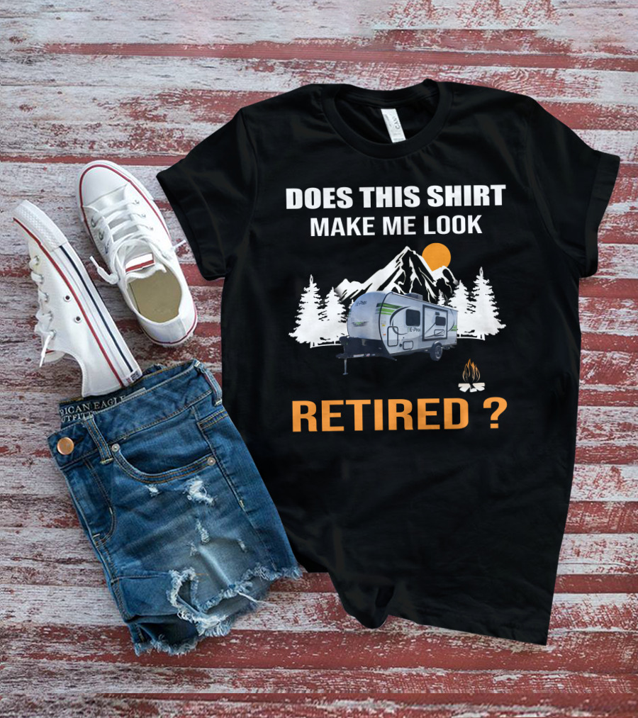 Does This Shirt Make Me Look Retired Campers By Rockwood T-Shirt