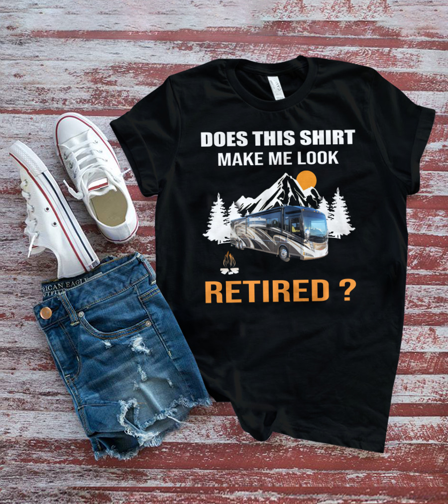 DOES THIS SHIRT MAKE ME LOOK RETIRED RV MOTORHOME T-Shirt