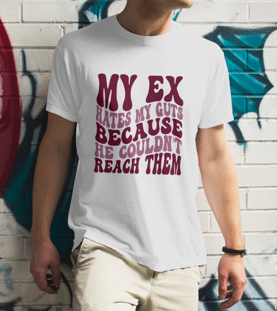 MY EX HATES MY GUTS BECAUSE HE COULDN'T REACH THEM T-Shirt