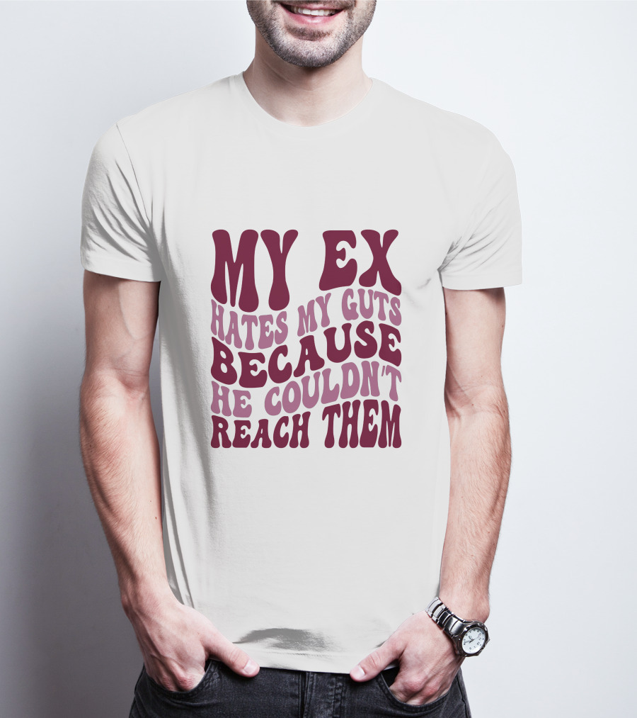 MY EX HATES MY GUTS BECAUSE HE COULDN'T REACH THEM T-Shirt