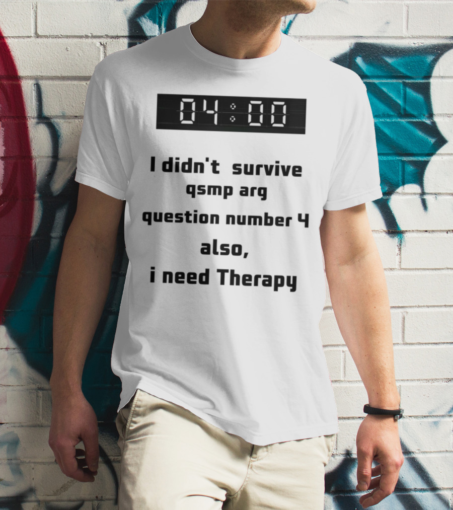 I Didn't Survive Qsmp Arg Question Number 4 Also I Need Therapy 4:00 T-Shirt