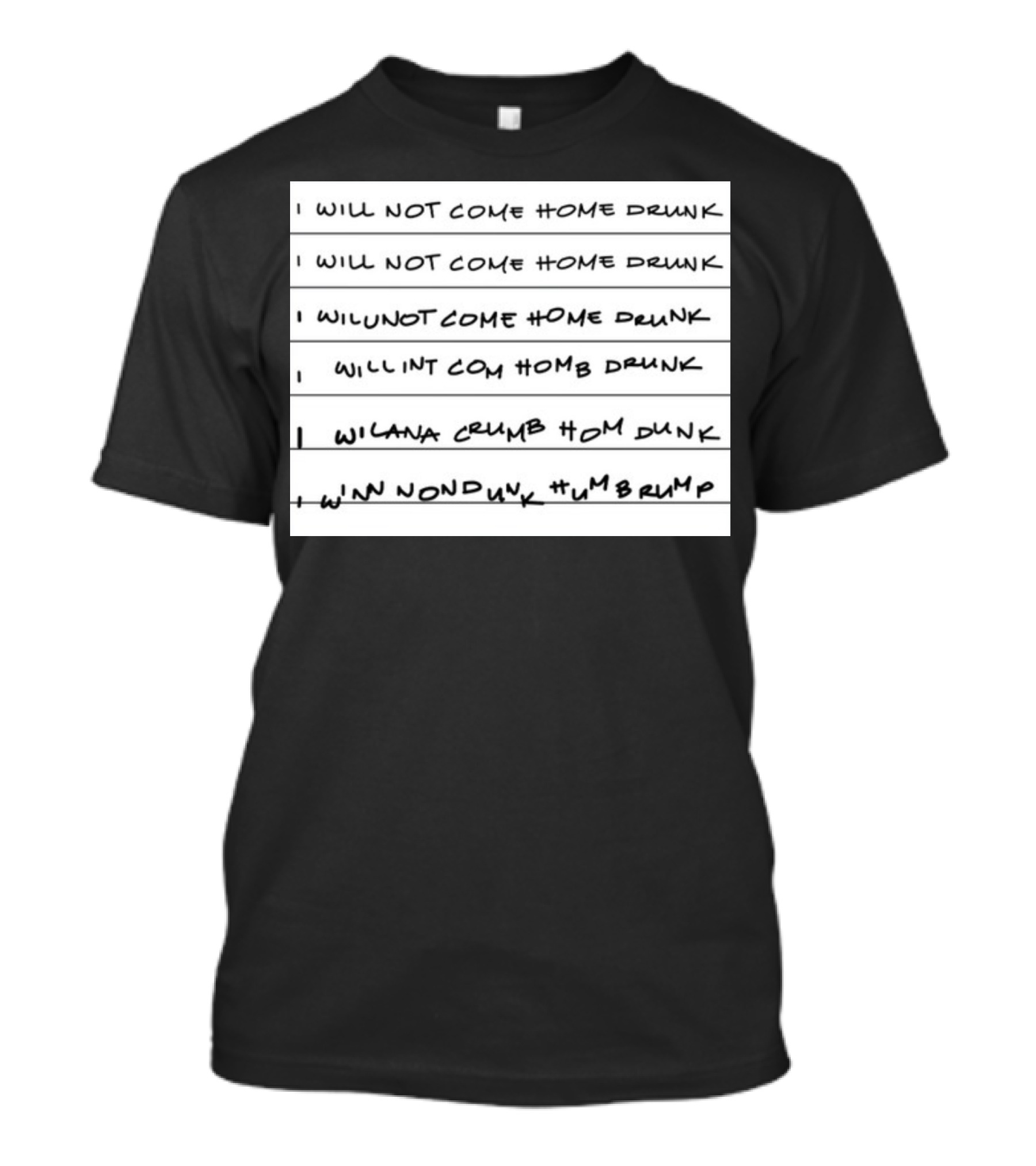 I Will Not Come Home Drunk Repeatedly Scribbled WILNOTCOMEHOME WILNACRUMB T-Shirt