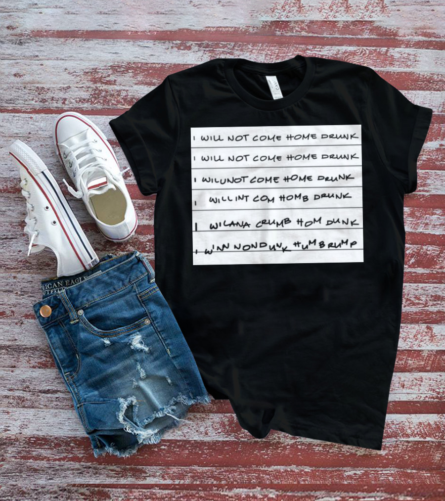 I Will Not Come Home Drunk Repeatedly Scribbled WILNOTCOMEHOME WILNACRUMB T-Shirt