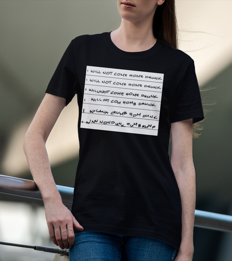 I Will Not Come Home Drunk Repeatedly Scribbled WILNOTCOMEHOME WILNACRUMB T-Shirt