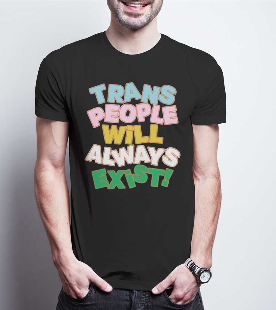 Trans People Will Always Exist Rainbow Colors Empowerment T-Shirt