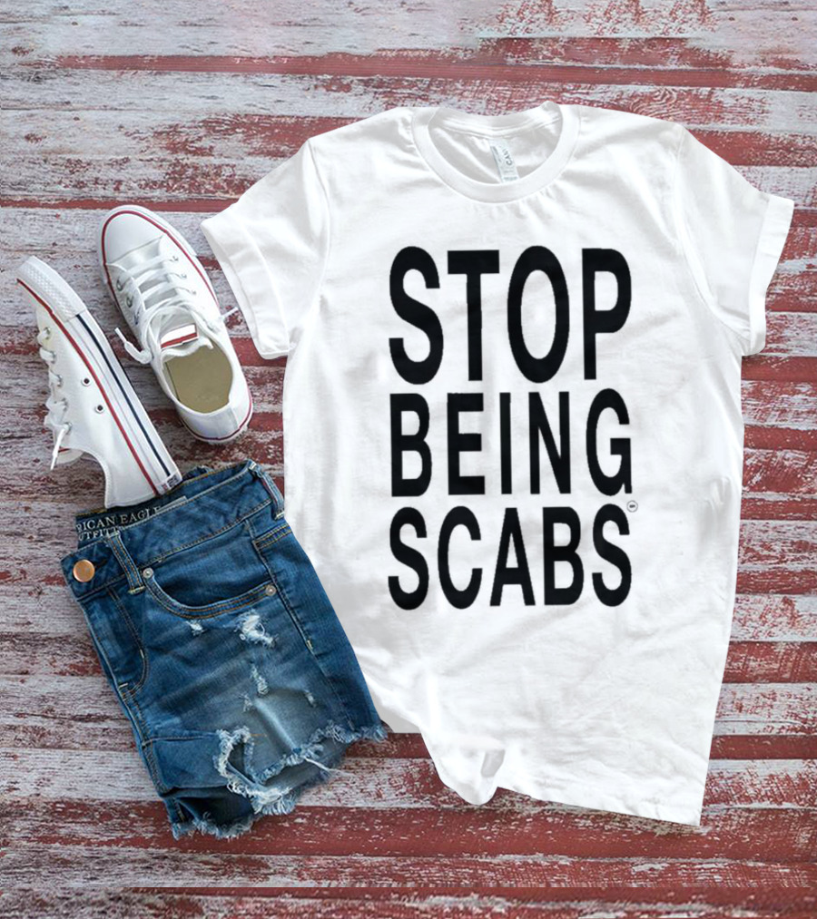 STOP BEING SCABS T-Shirt