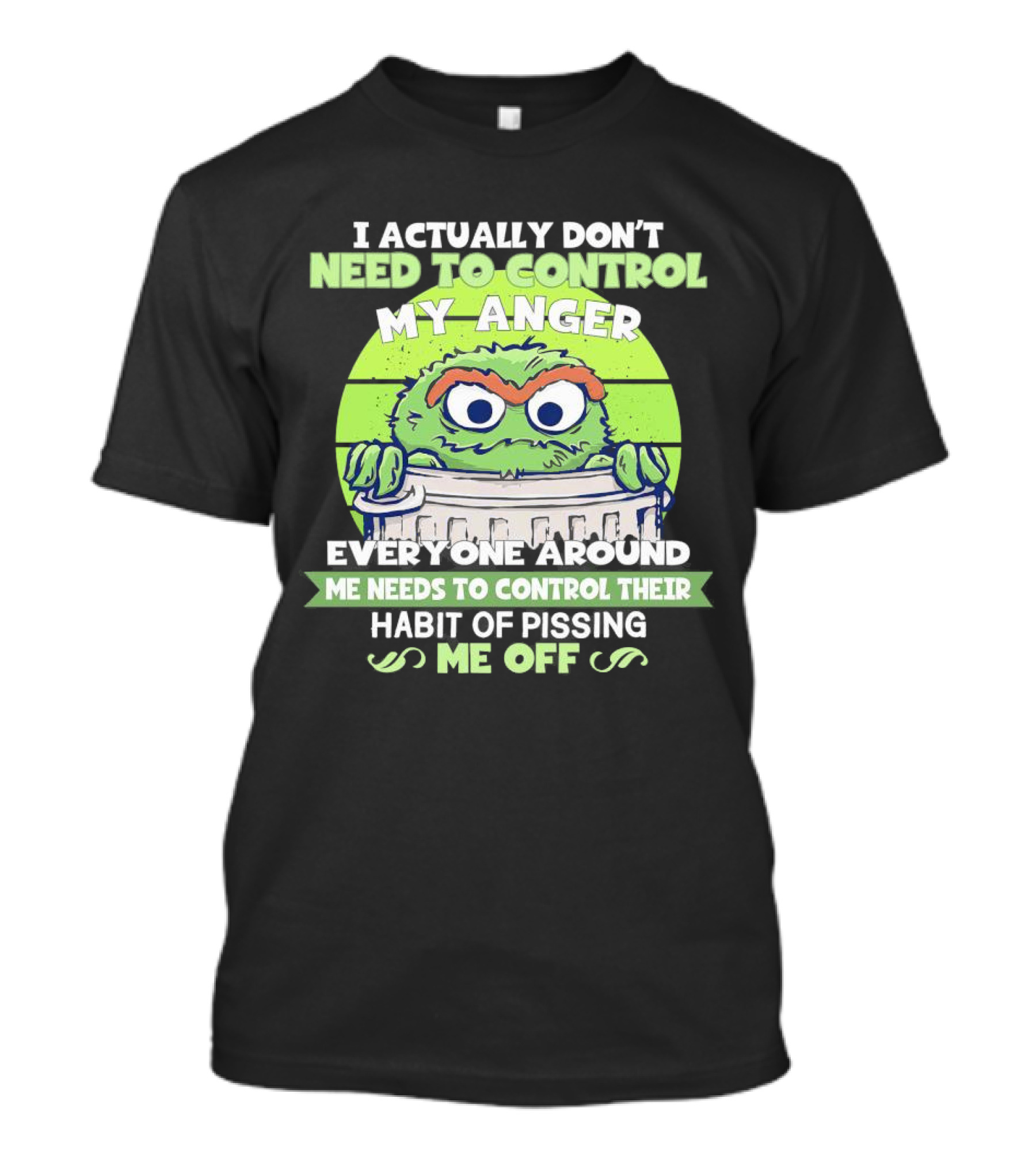 I Actually Don’t Need To Control My Anger Everyone Around Me Needs To Control Their Habit Of Pissing Me Off T-Shirt
