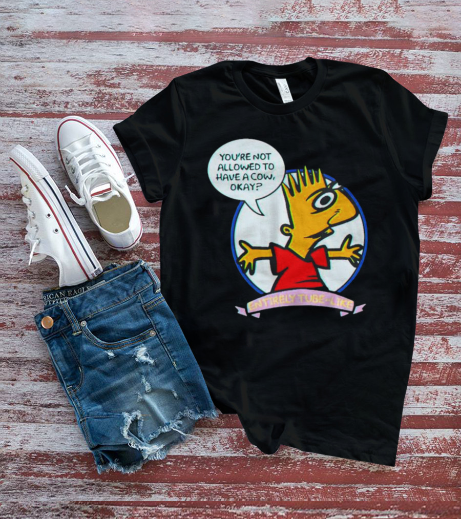 YOU’RE NOT ALLOWED TO HAVE A COW OKAY? ENTIRELY TUBE-LIKE T-Shirt