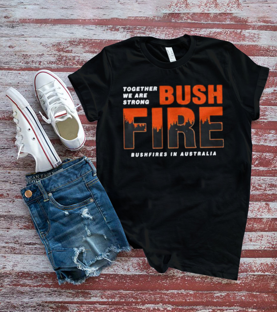 TOGETHER WE ARE STRONG BUSH FIRE BUSHFIRES IN AUSTRALIA T-Shirt