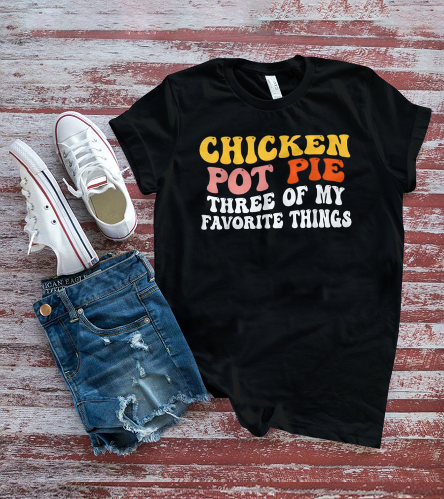 Chicken Pot Pie Three Of My Favorite Things T-Shirt