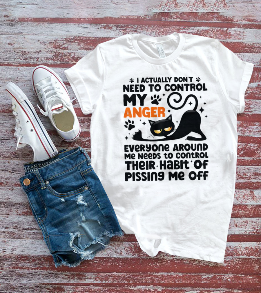 I Actually Don’t Need To Control My Anger Everyone Around Me Needs To Control Their Habit Of Pissing Me Off Black Cat T-Shirt