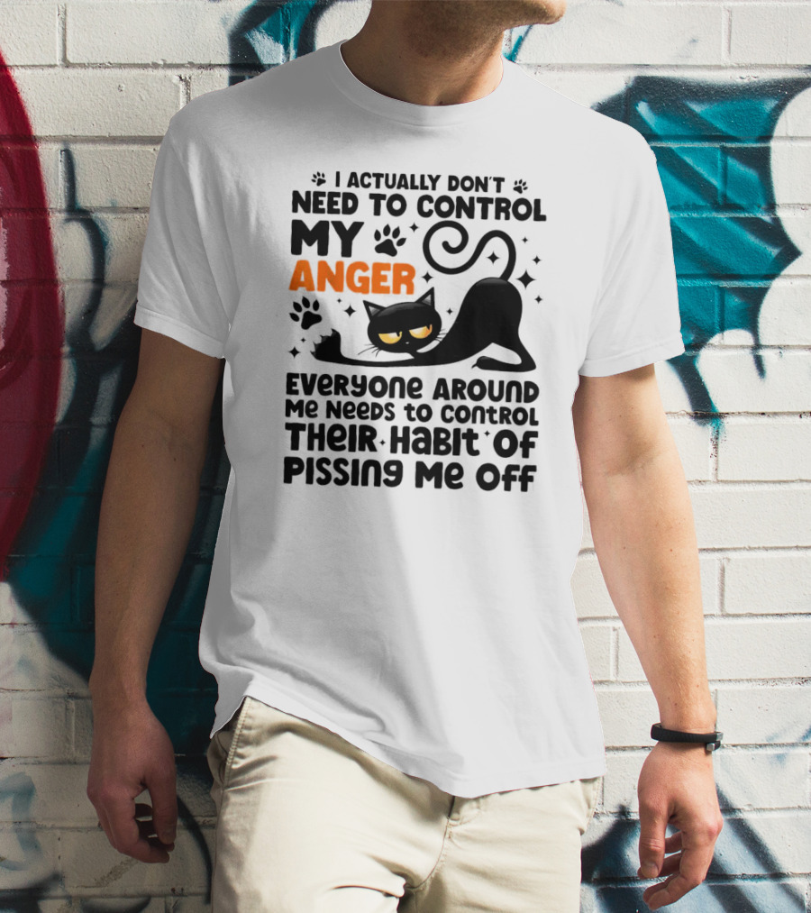 I Actually Don’t Need To Control My Anger Everyone Around Me Needs To Control Their Habit Of Pissing Me Off Black Cat T-Shirt