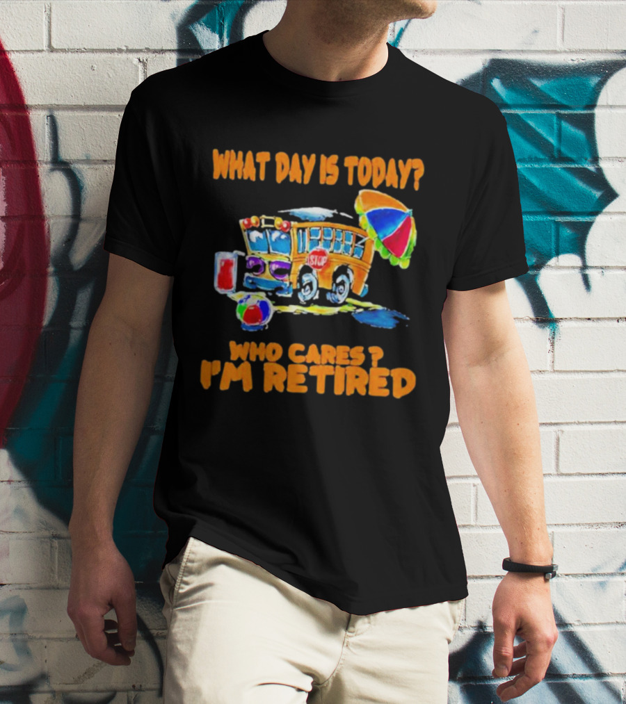 What Day Is Today? Who Cares? I'm Retired School Bus Beach Fun T-Shirt